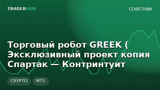 Торговый робот GREEK ( Эксклюзивный проект копия Спартак — Контринтуит — CRYPTO